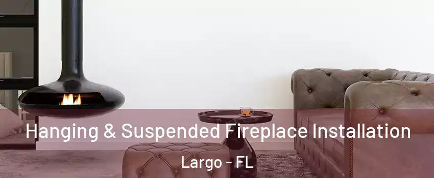  Hanging & Suspended Fireplace Installation Largo - FL