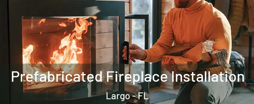  Prefabricated Fireplace Installation Largo - FL