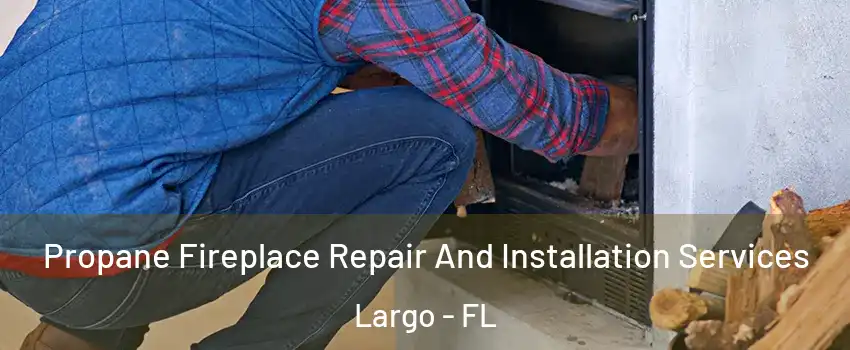  Propane Fireplace Repair And Installation Services Largo - FL