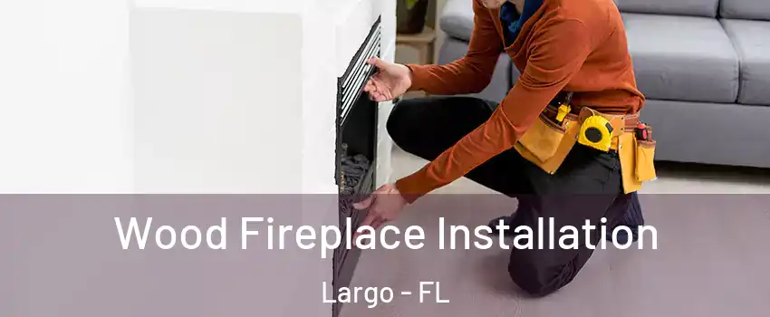  Wood Fireplace Installation Largo - FL