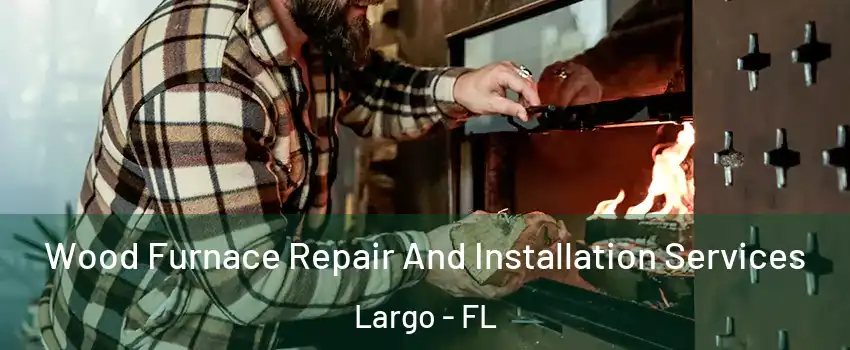  Wood Furnace Repair And Installation Services Largo - FL